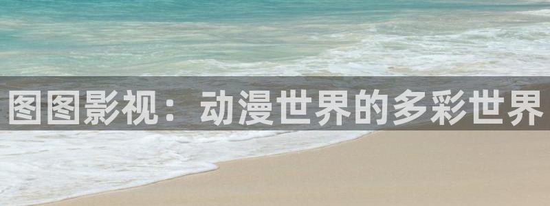 水蜜桃视频app：图图影视：动漫世界的多彩世界