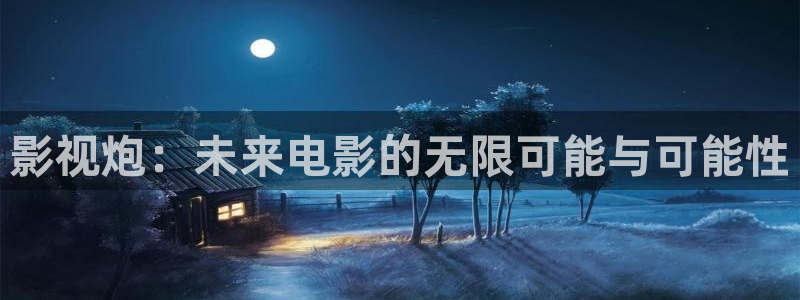 蜜桃社区在线视频：影视炮：未来电影的无限可能与可能性