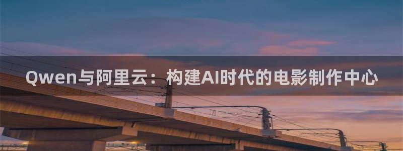 黄片水蜜桃：Qwen与阿里云：构建AI时代的电影制作中心