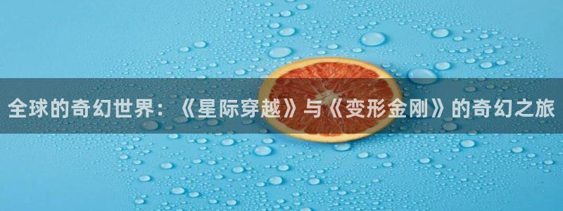 蜜桃伦理影视：全球的奇幻世界：《星际穿越》与《变形金刚》的奇幻之旅